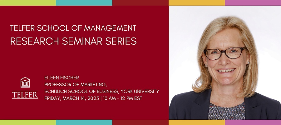 EILEEN FISCHER  PROFESSOR OF MARKETING,  SCHULICH SCHOOL OF BUSINESS, YORK UNIVERSITY  FRIDAY, MARCH 14, 2025 | 10 AM - 12 PM EST TELFER SCHOOL OF MANAGEMENT RESEARCH SEMINAR SERIES