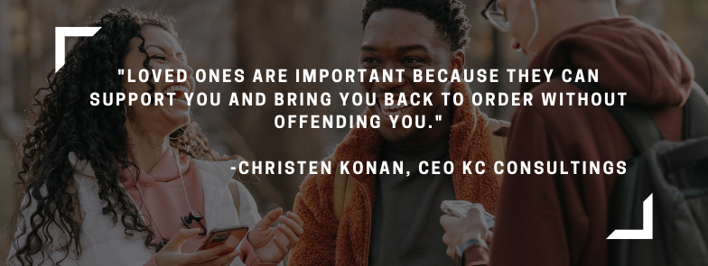 "Loves ones are important because they can support you and bring you back to order without offending you" - quote from Christen Konan